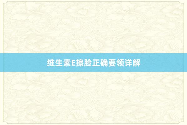 维生素E擦脸正确要领详解